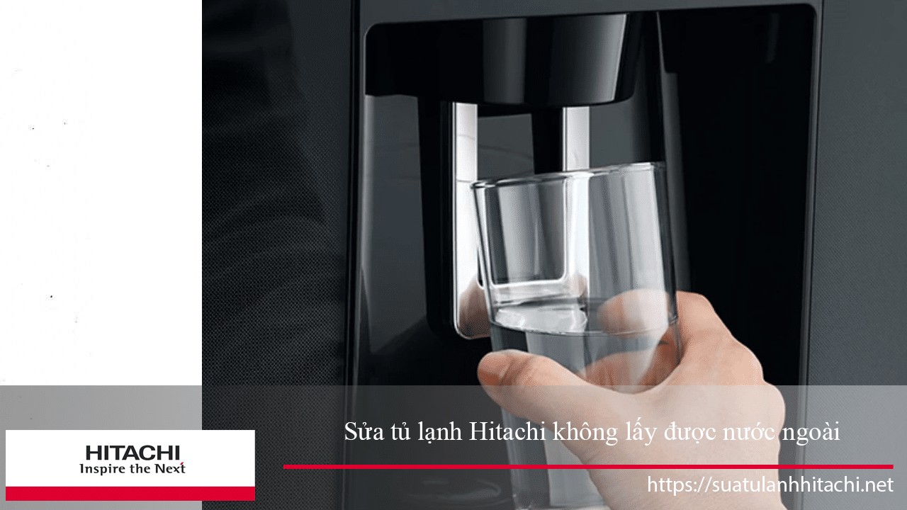 Các giải pháp sửa chữa tủ lạnh Hitachi không lấy được nước